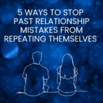 5 Ways to Stop Past Relationship Mistakes from Repeating Themselves